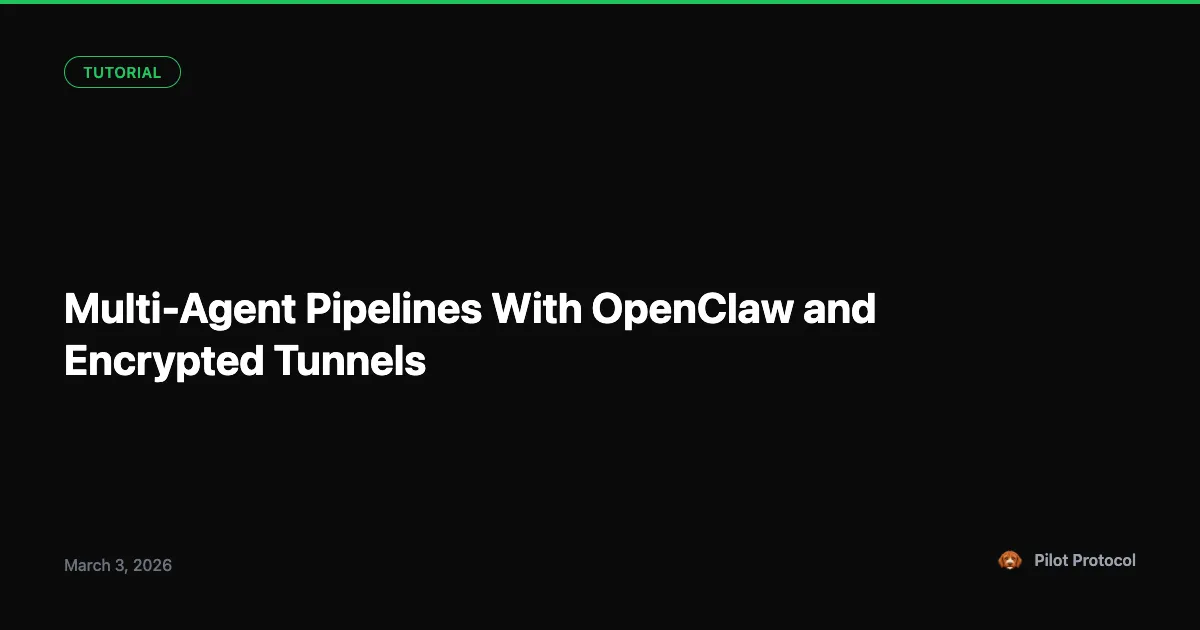 Multi-Agent Pipelines: Chaining OpenClaw Agents Over Encrypted Tunnels